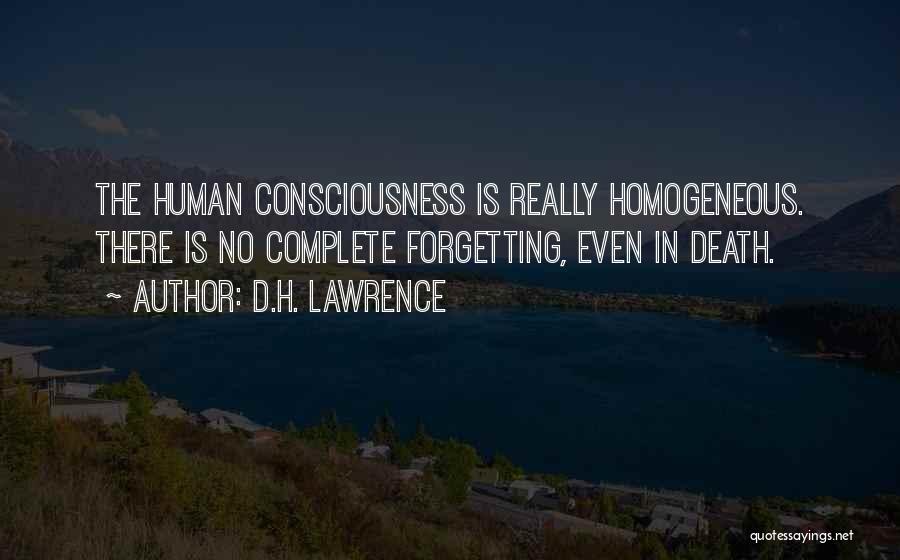 D.H. Lawrence Quotes: The Human Consciousness Is Really Homogeneous. There Is No Complete Forgetting, Even In Death.