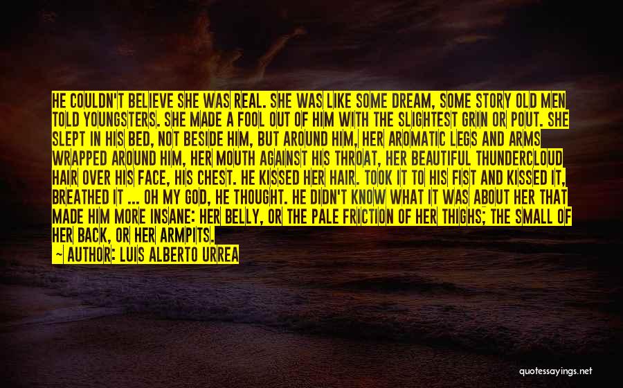 Luis Alberto Urrea Quotes: He Couldn't Believe She Was Real. She Was Like Some Dream, Some Story Old Men Told Youngsters. She Made A