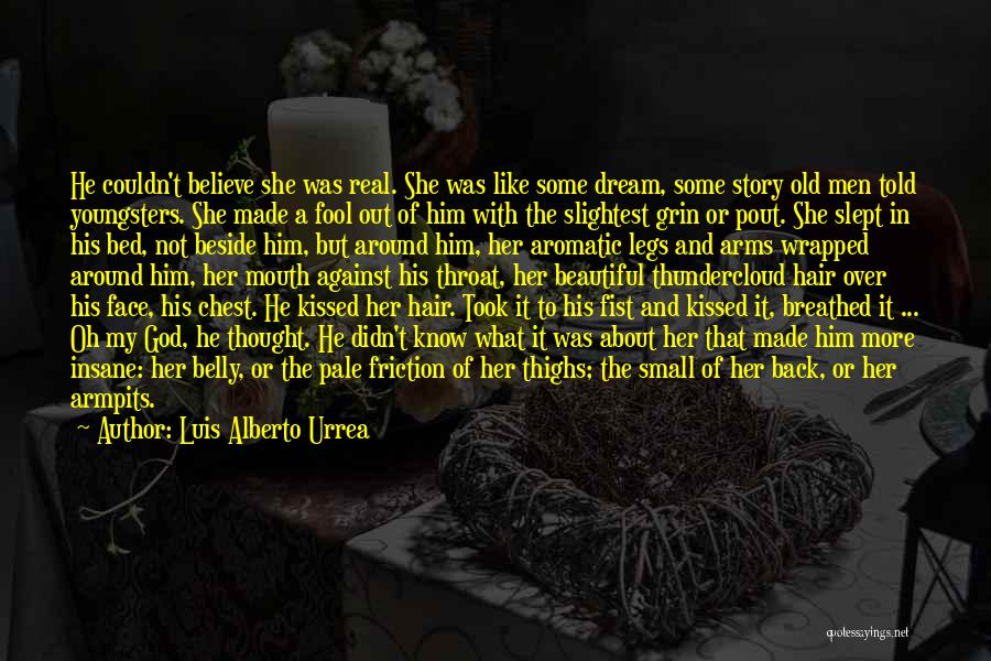 Luis Alberto Urrea Quotes: He Couldn't Believe She Was Real. She Was Like Some Dream, Some Story Old Men Told Youngsters. She Made A