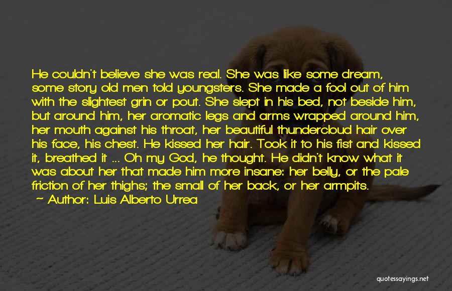 Luis Alberto Urrea Quotes: He Couldn't Believe She Was Real. She Was Like Some Dream, Some Story Old Men Told Youngsters. She Made A