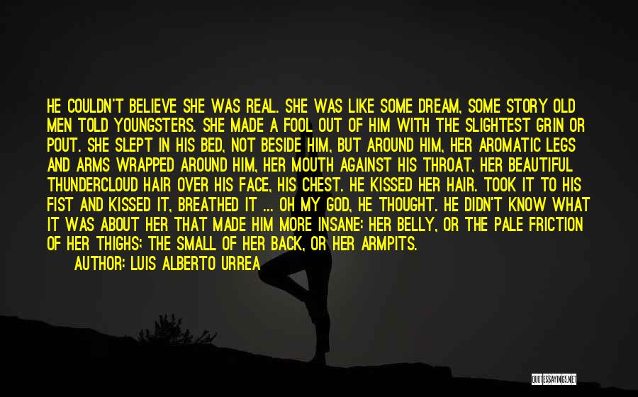 Luis Alberto Urrea Quotes: He Couldn't Believe She Was Real. She Was Like Some Dream, Some Story Old Men Told Youngsters. She Made A