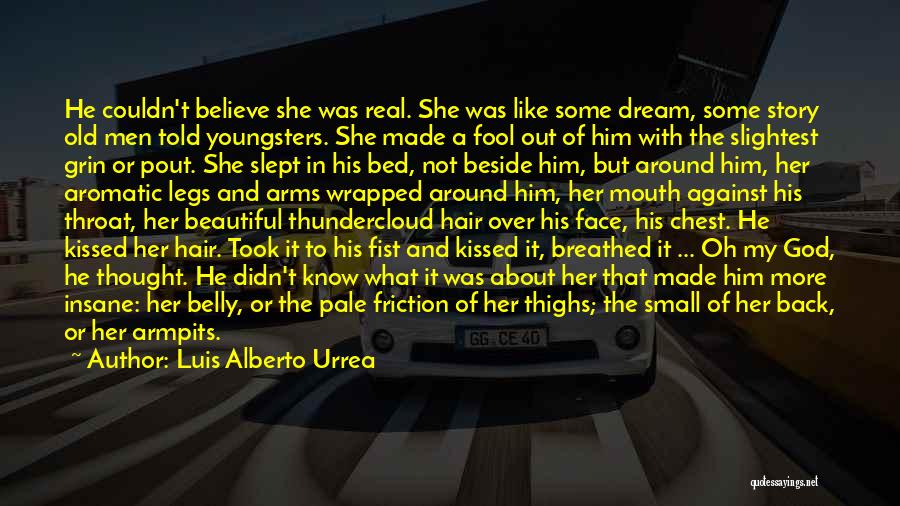 Luis Alberto Urrea Quotes: He Couldn't Believe She Was Real. She Was Like Some Dream, Some Story Old Men Told Youngsters. She Made A