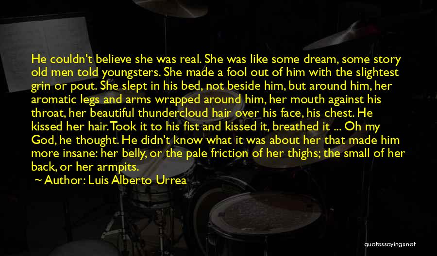 Luis Alberto Urrea Quotes: He Couldn't Believe She Was Real. She Was Like Some Dream, Some Story Old Men Told Youngsters. She Made A