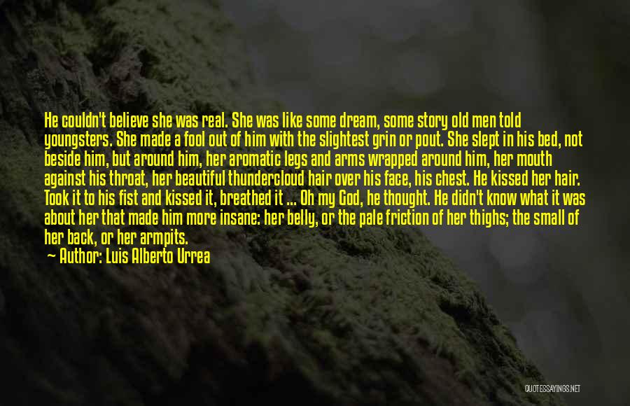 Luis Alberto Urrea Quotes: He Couldn't Believe She Was Real. She Was Like Some Dream, Some Story Old Men Told Youngsters. She Made A