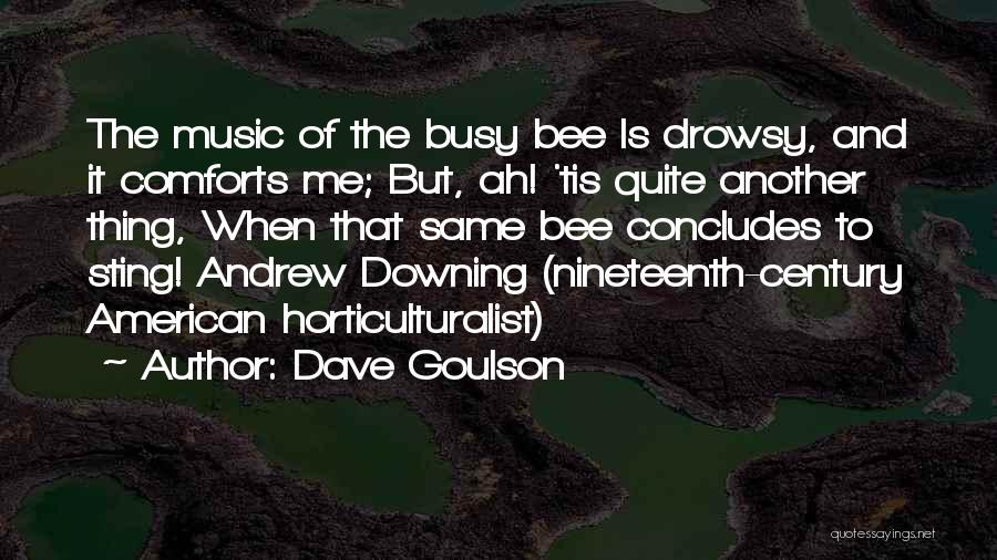 Dave Goulson Quotes: The Music Of The Busy Bee Is Drowsy, And It Comforts Me; But, Ah! 'tis Quite Another Thing, When That