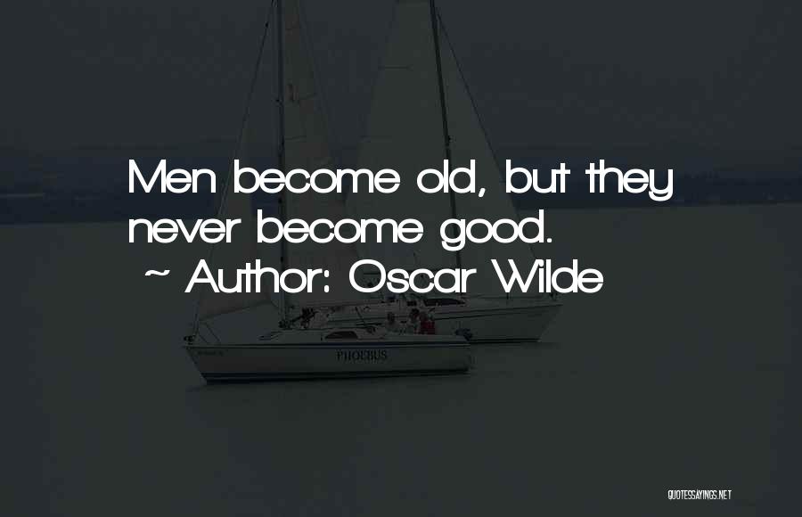 Oscar Wilde Quotes: Men Become Old, But They Never Become Good.