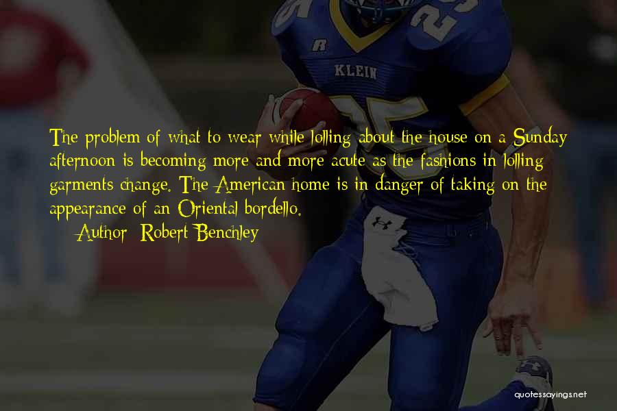 Robert Benchley Quotes: The Problem Of What To Wear While Lolling About The House On A Sunday Afternoon Is Becoming More And More