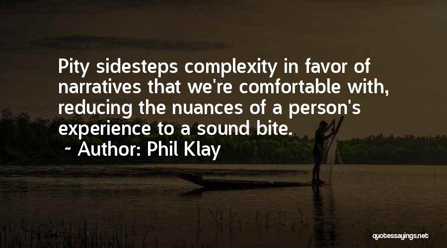Phil Klay Quotes: Pity Sidesteps Complexity In Favor Of Narratives That We're Comfortable With, Reducing The Nuances Of A Person's Experience To A