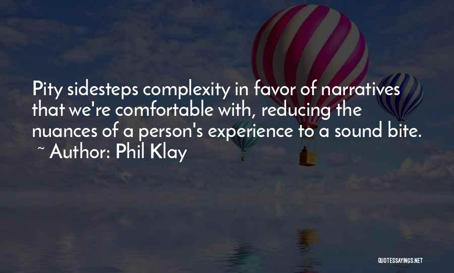 Phil Klay Quotes: Pity Sidesteps Complexity In Favor Of Narratives That We're Comfortable With, Reducing The Nuances Of A Person's Experience To A
