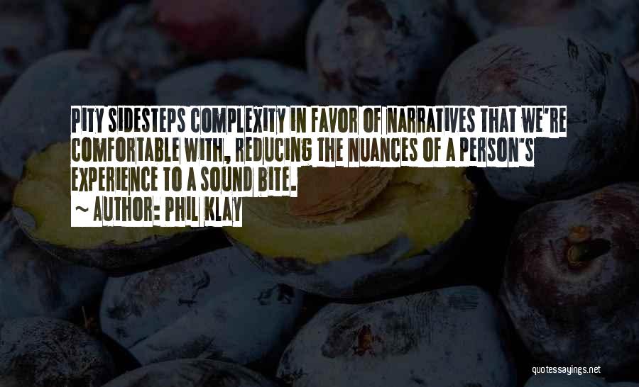 Phil Klay Quotes: Pity Sidesteps Complexity In Favor Of Narratives That We're Comfortable With, Reducing The Nuances Of A Person's Experience To A