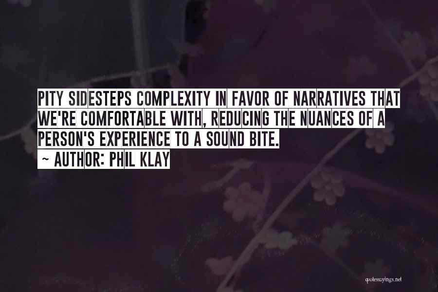 Phil Klay Quotes: Pity Sidesteps Complexity In Favor Of Narratives That We're Comfortable With, Reducing The Nuances Of A Person's Experience To A