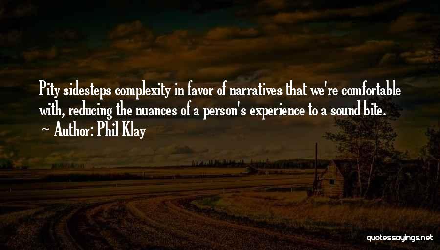 Phil Klay Quotes: Pity Sidesteps Complexity In Favor Of Narratives That We're Comfortable With, Reducing The Nuances Of A Person's Experience To A
