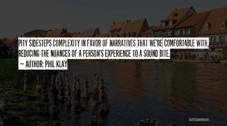 Phil Klay Quotes: Pity Sidesteps Complexity In Favor Of Narratives That We're Comfortable With, Reducing The Nuances Of A Person's Experience To A