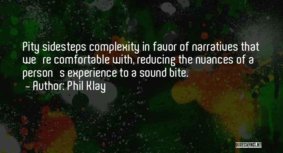 Phil Klay Quotes: Pity Sidesteps Complexity In Favor Of Narratives That We're Comfortable With, Reducing The Nuances Of A Person's Experience To A