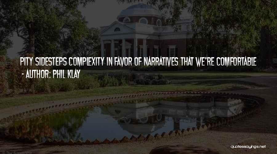 Phil Klay Quotes: Pity Sidesteps Complexity In Favor Of Narratives That We're Comfortable With, Reducing The Nuances Of A Person's Experience To A