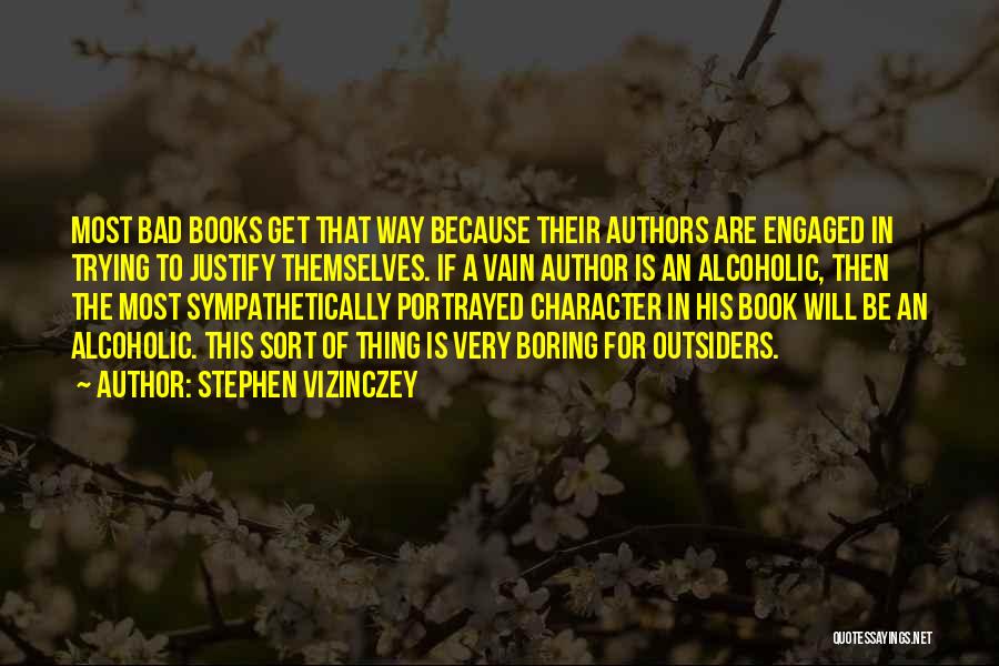 Stephen Vizinczey Quotes: Most Bad Books Get That Way Because Their Authors Are Engaged In Trying To Justify Themselves. If A Vain Author