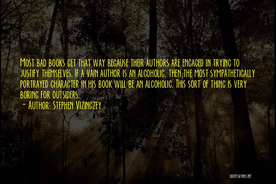 Stephen Vizinczey Quotes: Most Bad Books Get That Way Because Their Authors Are Engaged In Trying To Justify Themselves. If A Vain Author