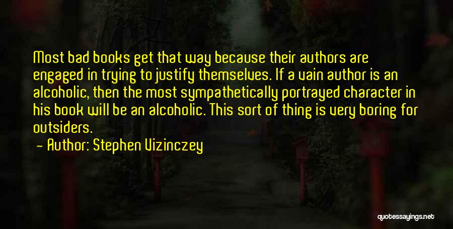 Stephen Vizinczey Quotes: Most Bad Books Get That Way Because Their Authors Are Engaged In Trying To Justify Themselves. If A Vain Author