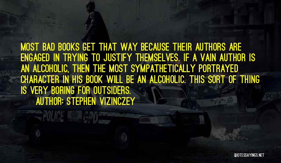 Stephen Vizinczey Quotes: Most Bad Books Get That Way Because Their Authors Are Engaged In Trying To Justify Themselves. If A Vain Author