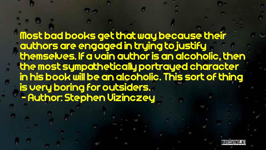 Stephen Vizinczey Quotes: Most Bad Books Get That Way Because Their Authors Are Engaged In Trying To Justify Themselves. If A Vain Author