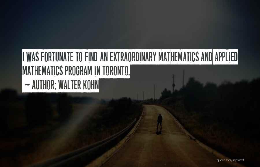 Walter Kohn Quotes: I Was Fortunate To Find An Extraordinary Mathematics And Applied Mathematics Program In Toronto.