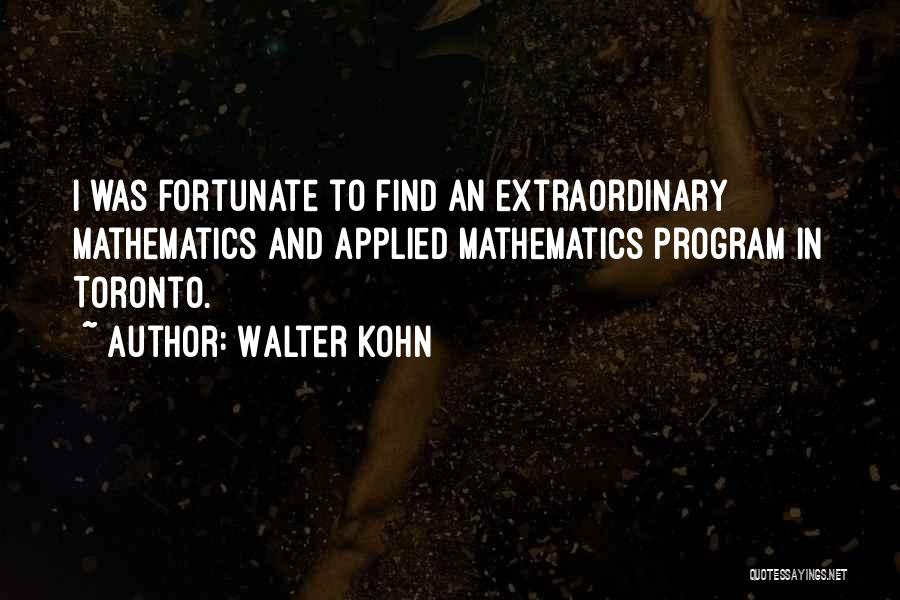 Walter Kohn Quotes: I Was Fortunate To Find An Extraordinary Mathematics And Applied Mathematics Program In Toronto.