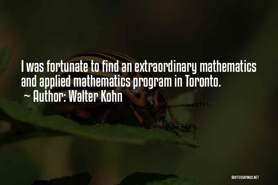 Walter Kohn Quotes: I Was Fortunate To Find An Extraordinary Mathematics And Applied Mathematics Program In Toronto.