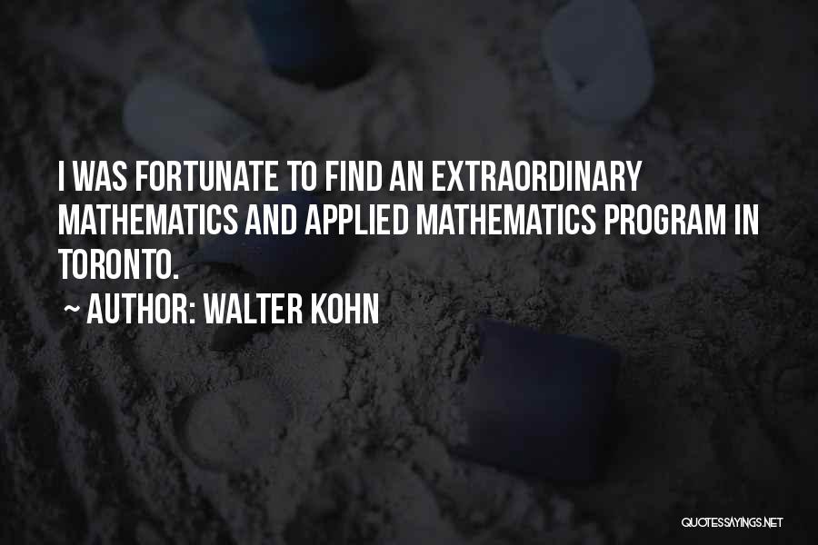 Walter Kohn Quotes: I Was Fortunate To Find An Extraordinary Mathematics And Applied Mathematics Program In Toronto.