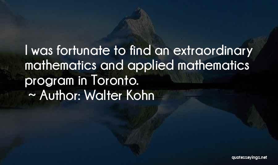 Walter Kohn Quotes: I Was Fortunate To Find An Extraordinary Mathematics And Applied Mathematics Program In Toronto.