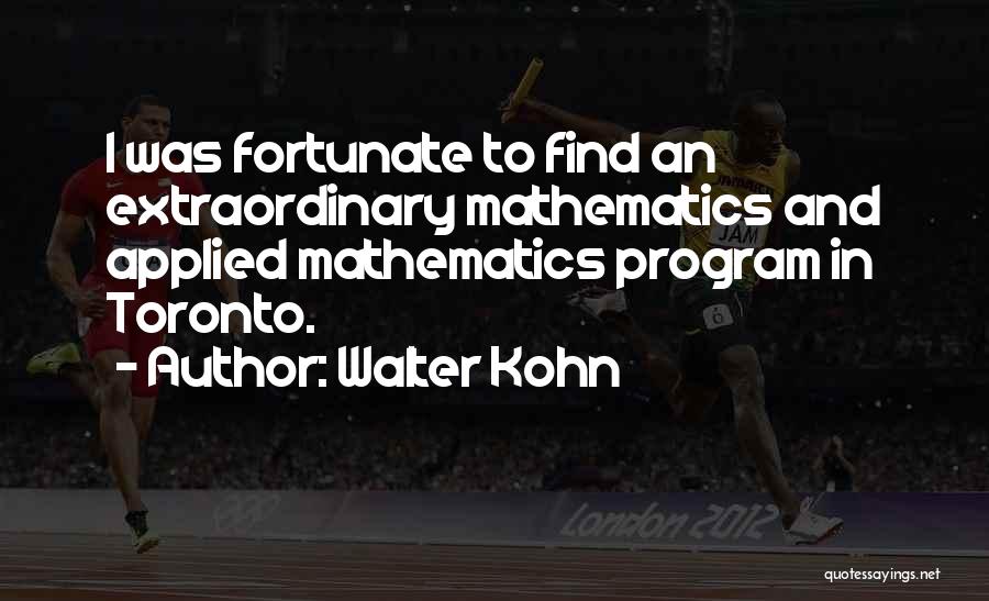 Walter Kohn Quotes: I Was Fortunate To Find An Extraordinary Mathematics And Applied Mathematics Program In Toronto.