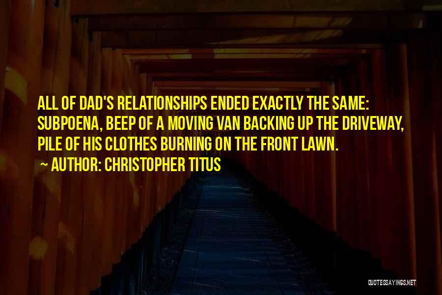 Christopher Titus Quotes: All Of Dad's Relationships Ended Exactly The Same: Subpoena, Beep Of A Moving Van Backing Up The Driveway, Pile Of