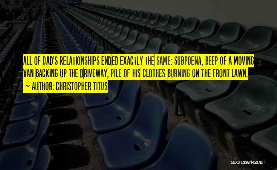 Christopher Titus Quotes: All Of Dad's Relationships Ended Exactly The Same: Subpoena, Beep Of A Moving Van Backing Up The Driveway, Pile Of