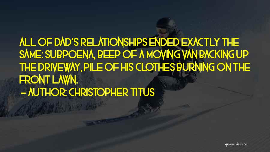 Christopher Titus Quotes: All Of Dad's Relationships Ended Exactly The Same: Subpoena, Beep Of A Moving Van Backing Up The Driveway, Pile Of