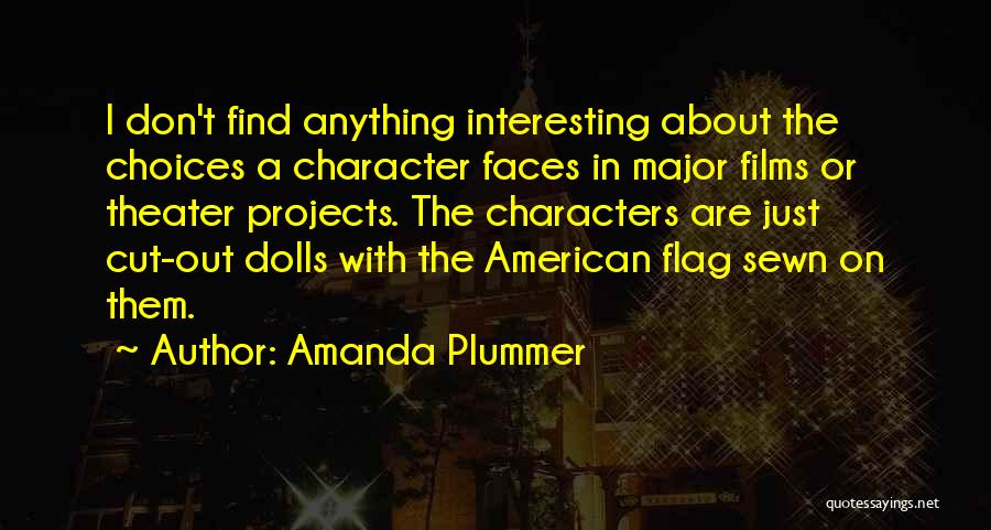 Amanda Plummer Quotes: I Don't Find Anything Interesting About The Choices A Character Faces In Major Films Or Theater Projects. The Characters Are