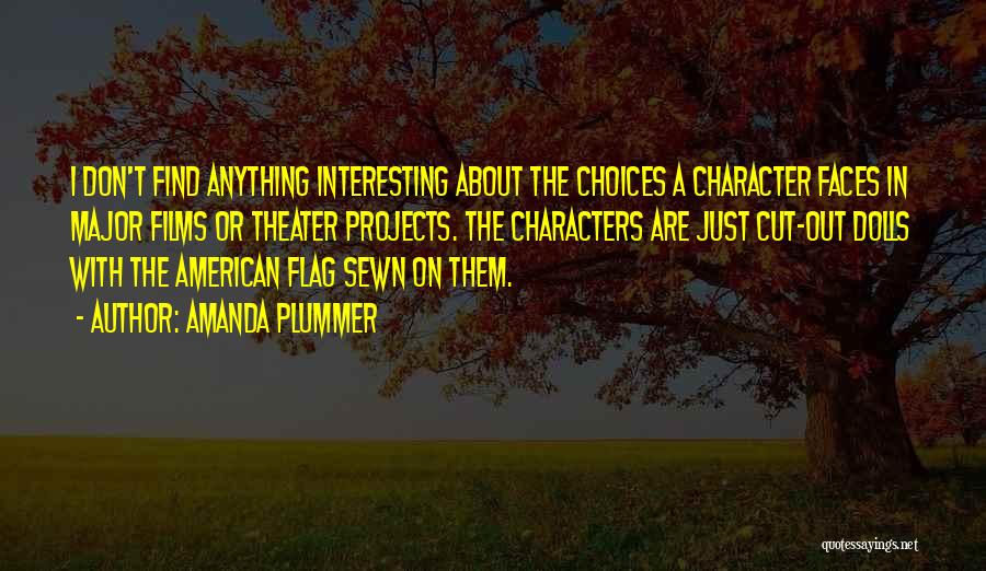 Amanda Plummer Quotes: I Don't Find Anything Interesting About The Choices A Character Faces In Major Films Or Theater Projects. The Characters Are