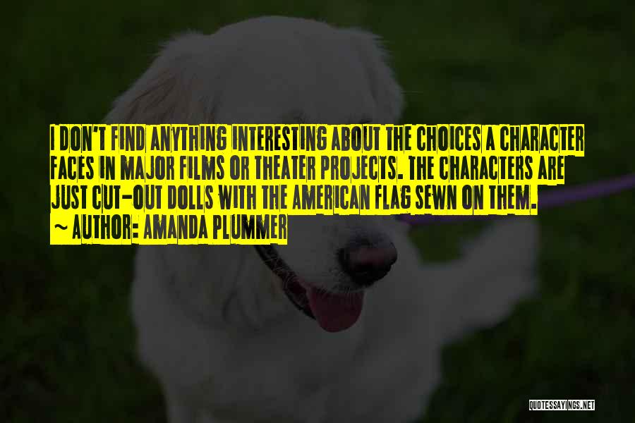 Amanda Plummer Quotes: I Don't Find Anything Interesting About The Choices A Character Faces In Major Films Or Theater Projects. The Characters Are