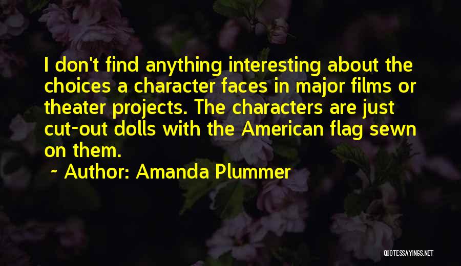 Amanda Plummer Quotes: I Don't Find Anything Interesting About The Choices A Character Faces In Major Films Or Theater Projects. The Characters Are