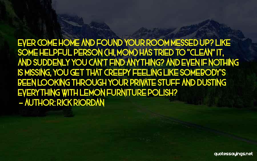 Rick Riordan Quotes: Ever Come Home And Found Your Room Messed Up? Like Some Helpful Person (hi, Mom) Has Tried To Clean It,