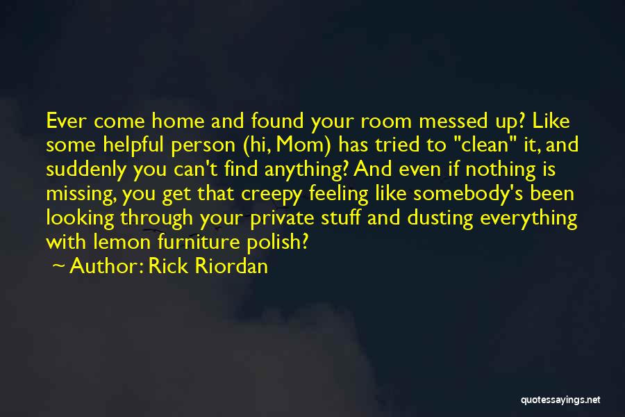 Rick Riordan Quotes: Ever Come Home And Found Your Room Messed Up? Like Some Helpful Person (hi, Mom) Has Tried To Clean It,