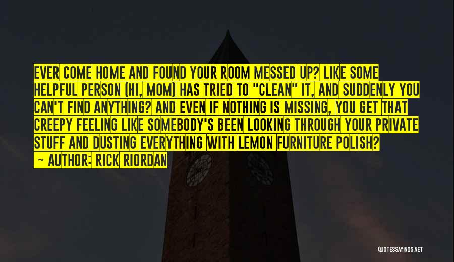 Rick Riordan Quotes: Ever Come Home And Found Your Room Messed Up? Like Some Helpful Person (hi, Mom) Has Tried To Clean It,