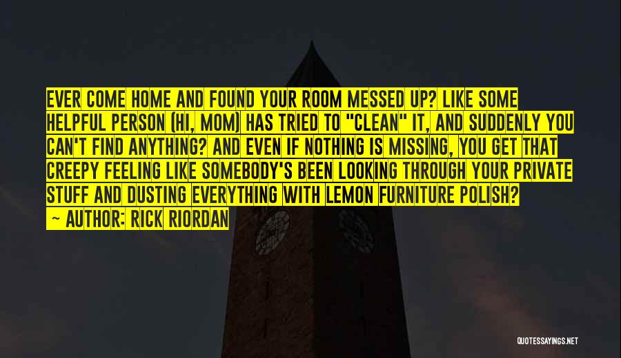 Rick Riordan Quotes: Ever Come Home And Found Your Room Messed Up? Like Some Helpful Person (hi, Mom) Has Tried To Clean It,