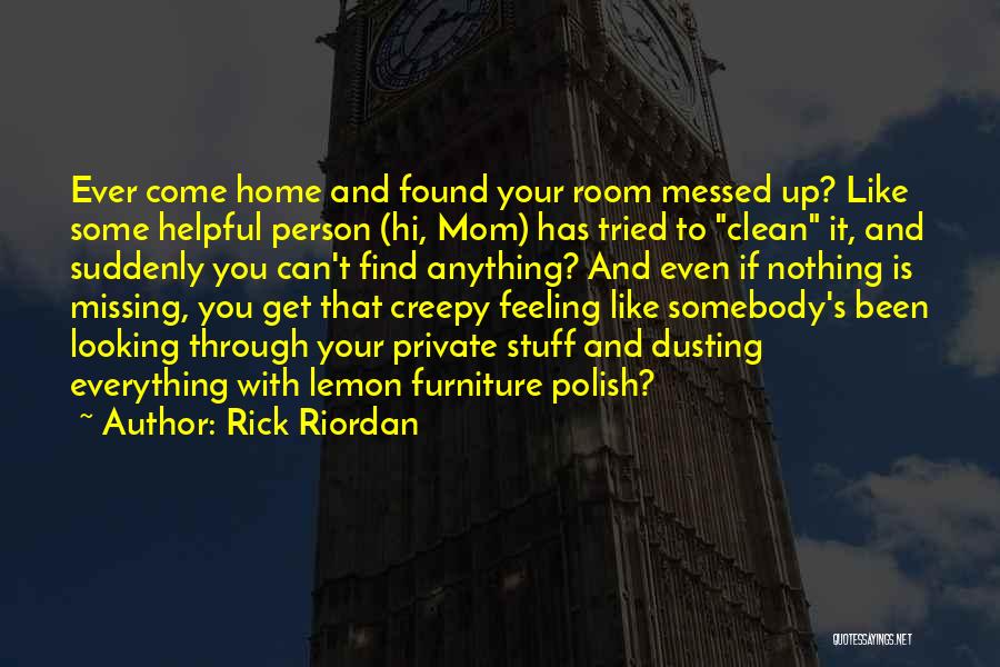 Rick Riordan Quotes: Ever Come Home And Found Your Room Messed Up? Like Some Helpful Person (hi, Mom) Has Tried To Clean It,