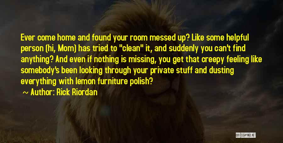 Rick Riordan Quotes: Ever Come Home And Found Your Room Messed Up? Like Some Helpful Person (hi, Mom) Has Tried To Clean It,