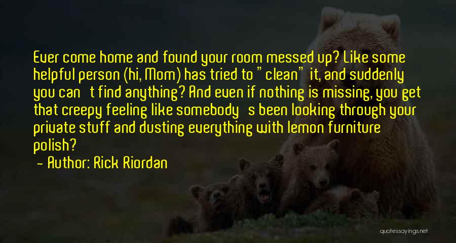 Rick Riordan Quotes: Ever Come Home And Found Your Room Messed Up? Like Some Helpful Person (hi, Mom) Has Tried To Clean It,