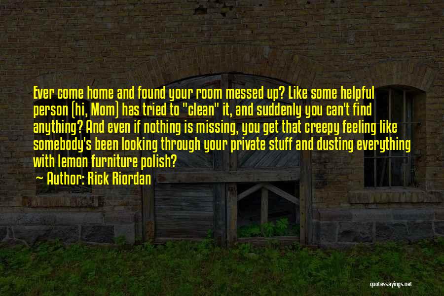 Rick Riordan Quotes: Ever Come Home And Found Your Room Messed Up? Like Some Helpful Person (hi, Mom) Has Tried To Clean It,