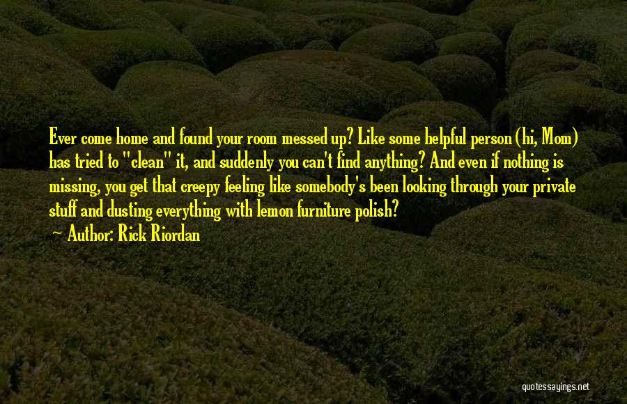 Rick Riordan Quotes: Ever Come Home And Found Your Room Messed Up? Like Some Helpful Person (hi, Mom) Has Tried To Clean It,