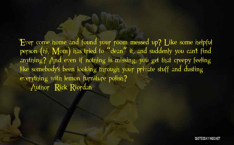 Rick Riordan Quotes: Ever Come Home And Found Your Room Messed Up? Like Some Helpful Person (hi, Mom) Has Tried To Clean It,