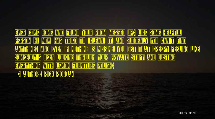 Rick Riordan Quotes: Ever Come Home And Found Your Room Messed Up? Like Some Helpful Person (hi, Mom) Has Tried To Clean It,