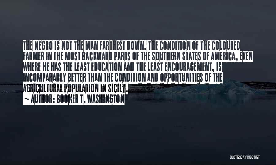Booker T. Washington Quotes: The Negro Is Not The Man Farthest Down. The Condition Of The Coloured Farmer In The Most Backward Parts Of