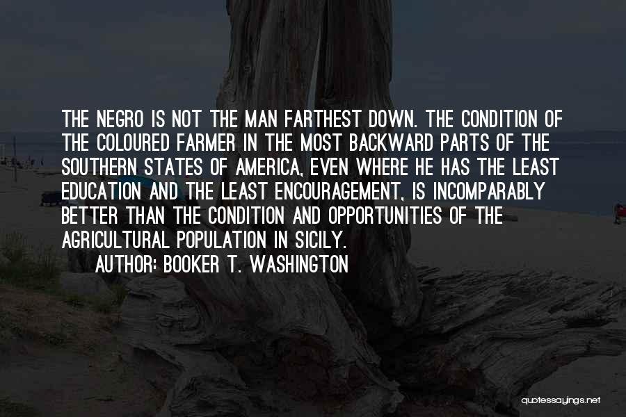 Booker T. Washington Quotes: The Negro Is Not The Man Farthest Down. The Condition Of The Coloured Farmer In The Most Backward Parts Of